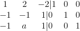 \begin {matrix}1& 2 &-2| 1& 0 & 0\\ -1 & -1 & 1|0 & 1 & 0\\ -1 & a & 1|0 & 0 & 1 \end {matrix}