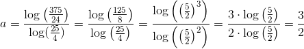 a=\frac{\log\left ( \frac{375}{24} \right )}{\log(\frac{25}{4})}=\frac{\log\left ( \frac{125}{8} \right )}{\log\left ( \frac{25}{4} \right )}=\frac{\log\left ( \left (\frac{5}{2} \right )^3 \right )}{\log\left ( \left (\frac{5}{2} \right )^2 \right )}=\frac{3\cdot \log\left ( \frac{5}{2} \right )}{2\cdot \log\left ( \frac{5}{2} \right )}=\frac{3}{2}