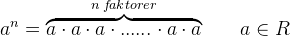 a^{n}=\overset{n\; f\! aktorer}{\overbrace{a\cdot a\cdot a\cdot ......\cdot a\cdot a}}\; \; \; \; \; \; \; a\in R