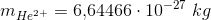 m_{He^{2+}}=6{,}64466\cdot 10^{-27}\; kg