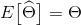 E\big[\widehat \Theta\big] = \Theta