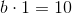 b\cdot 1=10