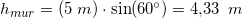 \small h_{mur}=\left ( 5\; m \right )\cdot \sin(60^{\circ})=4{,}33\: \; m