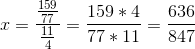 x=\frac{\frac{159}{77}}{\frac{11}{4}}=\frac{159*4}{77*11}=\frac{636}{847}