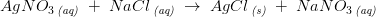 AgNO_3\, _{\textit{(aq)}}\; +\; NaCl\, _{\textit{(aq)}}\; \rightarrow \; AgCl\, _{\textit{(s)}}\; +\; NaNO_3\, _{\textit{(aq)}}