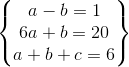 \begin{Bmatrix} a-b=1\\ 6a+b=20\\a+b+c=6 \end{Bmatrix}