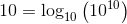 10=\log _{10}\left(10^{10}\right)