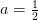 a=\tfrac{1}{2}