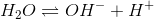 H_2O\rightleftharpoons OH^-+H^+