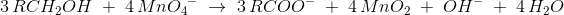 3\, RCH_2OH\; +\;4\, {MnO_4}^{-}\;\rightarrow \; 3\, RCOO^-\; +\; 4\, MnO_2\; +\; OH^-\; +\; 4\, H_2O