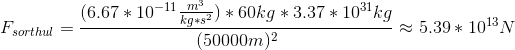 F_{sorthul}=\frac{(6.67*10^{-11}\frac{m^3}{kg*s^2})*60kg*3.37*10^{31}kg}{(50000m)^2}\approx5.39*10^{13}N