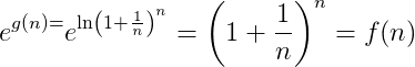 e^{g(n)=}e^{\ln\left ( 1+\frac{1}{n} \right )^n}=\left ( 1+\frac{1}{n} \right )^n=f(n)