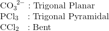 \\ \text{CO}_3^{~2-} :\text{Trigonal Planar}\\ \text{PCl}_3~~:\text{Trigonal Pyramidal}\\ \text{CCl}_2~~ :\text{Bent}\\