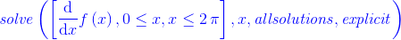 \color{blue}{\it solve} \left( \left[{\frac {\rm d}{{\rm d}x}}f \left( x \right) ,0 \leq x,x\leq 2\,\pi\right],x,{\it allsolutions},{\it explicit} \right)