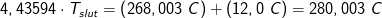 4,43594\cdot T_{slut}=\left (268,003\; C \right )+(12,0\; C)=280,003\; C