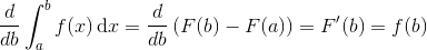 \frac{d}{db}\int_{a}^{b}f(x)\, \textup{d}x=\frac{d}{db} \left ( F(b) -F(a) \right )=F'(b)=f(b)