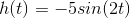h(t)=-5sin(2t)