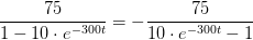 \frac{75}{1-10\cdot e^{-300t}}=-\frac{75}{10\cdot e^{-300t}-1}