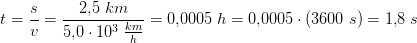 t=\frac{s}{v}=\frac{2{,}5\; km }{5{,}0\cdot 10^3\;\tfrac{km}{h}}=0{,}0005\; h=0{,}0005\cdot (3600\; s)=1{,}8\; s