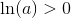 \ln(a)>0