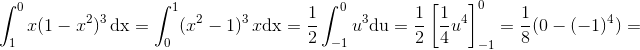 \! \! \! \! \! \! \! \! \! \! \! \! \! \! \! \! \! \! \! \! \! \! \! \! \! \! \! \! \! \! \! \! \int_{1}^{0} x(1-x^2)^3\, \textup{dx}=\int_{0}^{1}(x^2-1)^3\, x\textup{dx}=\frac{1}{2}\int_{-1}^{0}u^3\textup{du}=\frac{1}{2}\left [\frac{1}{4}u^4 \right ]_{-1}^{0}=\frac{1}{8}(0-(-1)^4)=