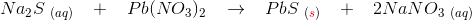 Na_{2}S\; _{(aq)}\; \; \; +\; \; \; Pb(NO_3)_2\; \; \; \rightarrow \; \; \; PbS\; _{({\color{Red} s})}\; \; \; +\; \; \; 2 NaNO_3\; _{(aq)}