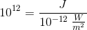 10^{12}=\frac{J}{10^{-12}\; \frac{W}{m^2}}