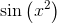 \sin \left( {x}^{2} \right)