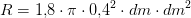 R=1{,}8\cdot \pi \cdot 0{,}4^2\cdot dm\cdot dm^2