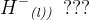 {H^{-}} _{\textit{(l))}}\; \; ???