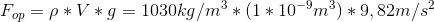 F_o_p = \rho*V*g=1030kg/m^3*(1*10^-^9m^3)*9,82m/s^2