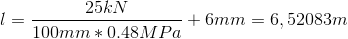 l=\frac{25kN}{100mm*0.48MPa}+6mm=6,52083 m