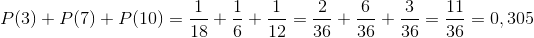 P(3)+P(7)+P(10)=\frac{1}{18}+\frac{1}{6}+\frac{1}{12}=\frac{2}{36}+\frac{6}{36}+\frac{3}{36}=\frac{11}{36}=0,305