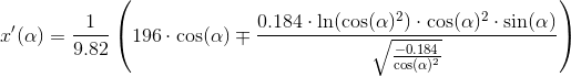 x'(\alpha)=\frac{1}{9.82}\left (\\ 196\cdot\cos(\alpha)\mp\frac{0.184\cdot\ln(\cos(\alpha)^2)\cdot \cos(\alpha)^2\cdot\sin(\alpha)}{\sqrt{\frac{-0.184}{\cos(\alpha)^2}}} \right )