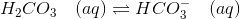 H_2CO_3 \quad (aq) \rightleftharpoons HCO_3^{-} \quad (aq)