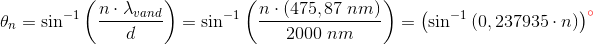 \theta _n=\sin^{-1}\left ( \frac{n\cdot \lambda _{vand}}{d} \right )=\sin^{-1}\left ( \frac{n\cdot \left ( 475,87\; nm \right )}{2000\; nm} \right )=\left (\sin^{-1}\left ( 0,237935\cdot n \right ) \right )^{{\color{Red} \circ}}