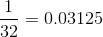 \frac{1}{32} = 0.03125