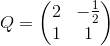 Q = \begin{pmatrix} 2 & -\frac{1}{2} \\ 1 & 1 \end{pmatrix}