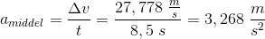 a_{middel}=\frac{\Delta v}{t}=\frac{27,778\; \frac{m}{s}}{8,5\; s}=3,268\; \frac{m}{s^2}
