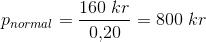 p_{normal}=\frac{160\; kr}{0{,}20}=800\; kr