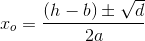 x_o=\frac{\left (h-b \right )\pm \sqrt{d}}{2a}