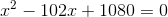x^{2}-102x+1080=0