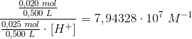\frac{\frac{0,020\; mol}{0,500\; L}}{\frac{0,025\; mol}{0,500\; L}\cdot \left [ H^+ \right ]}=7,94328\cdot 10^7\; M^{-1}