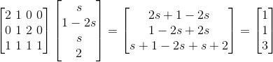 \begin{bmatrix} 2 \ 1 \ 0 \ 0 \\ 0 \ 1 \ 2 \ 0 \\ 1 \ 1 \ 1 \ 1\end{bmatrix} \begin{bmatrix} s \\ 1-2s \\ s\\ 2 \end{bmatrix} = \begin{bmatrix} 2s +1 -2s \\ 1-2s +2s \\ s+1-2s+s+2\\ \end{bmatrix} = \begin{bmatrix} 1 \\ 1 \\ 3 \end{bmatrix}