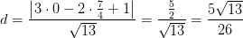 d=\frac{\left | 3\cdot 0-2\cdot \tfrac{7}{4}+1 \right |}{\sqrt{13}}=\frac{\tfrac{5}{2}}{\sqrt{13}}=\frac{5\sqrt{13}}{26}