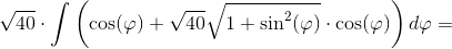 \sqrt{40}\cdot \int \left ( \cos(\varphi )+\sqrt{40}\sqrt{1+\sin^2(\varphi )}\cdot \cos(\varphi ) \right )d\varphi =