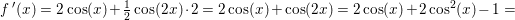 \small f{\, }'(x)=2\cos(x)+\tfrac{1}{2}\cos(2x)\cdot 2=2\cos(x)+\cos(2x)=2\cos(x)+2\cos^2(x)-1=
