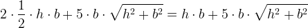 \large 2\cdot \frac{1}{2}\cdot h\cdot b+5\cdot b\cdot \sqrt{h^2+b^2}=h\cdot b+5\cdot b\cdot \sqrt{h^2+b^2}