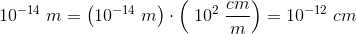 10^{-14}\; m=\left (10^{-14}\; m \right )\cdot\left ( \; 10^2\; \frac{cm}{m} \right )=10^{-12}\; cm
