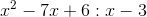 x^2-7x+6 : x-3